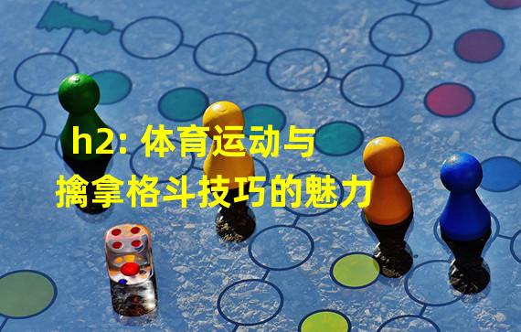 h2: 体育运动与擒拿格斗技巧的魅力